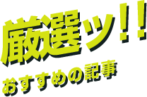 厳選ッ！！おすすめ記事