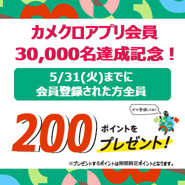 カメクロアプリ会員登録30,000名達成記念！5/31（火）までのアプリ会員全員200ポイントプレゼント！！