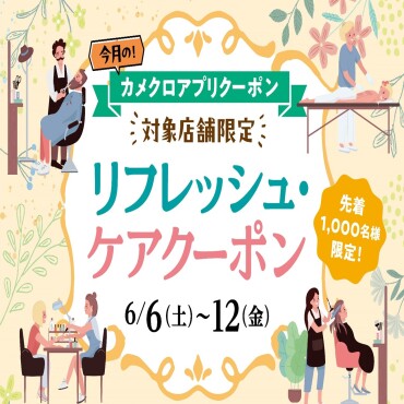 6/6(土)~6/12(金) カメクロアプリ リフレッシュ・ケアクーポン配信🎉（無くなり次第終了）