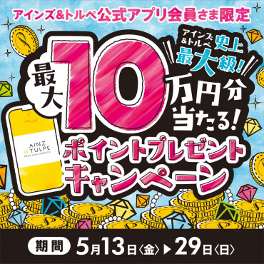 アインズ＆トルペ公式アプリ会員さま限定　最大１０万円分ポイントプレゼントキャンペーン