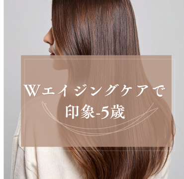 髪と頭皮のWエイジングケアで印象-5歳